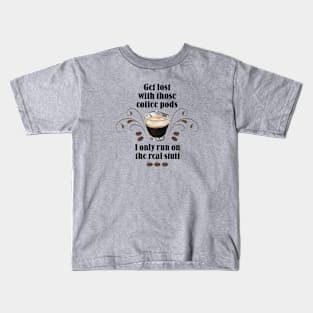 Get lost with those Coffee Pods, I only run on the Real Stuff Kids T-Shirt